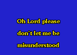 Oh Lord please

don't let me be

misunderstood