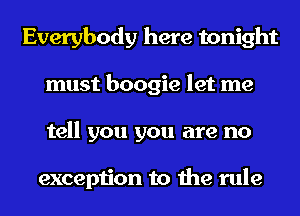 Everybody here tonight
must boogie let me
tell you you are no

exception to the rule