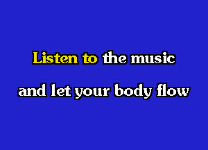 Listen to the music

and let your body flow