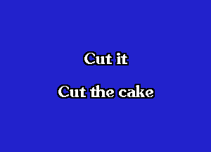 Cut it

Cut the cake