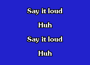 Say it loud
Huh

Say it loud

Huh