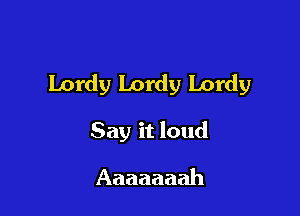 Lordy Lordy Lordy

Say it loud

Aaaaaaah