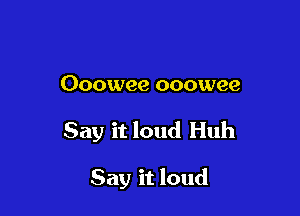 Ooowee ooowee

Say it loud Huh

Say it loud