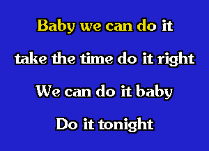 Baby we can do it
take the time do it right
We can do it baby

Do it tonight