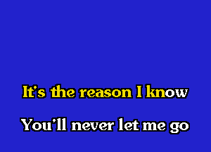 It's the reason I know

You'll never let me go