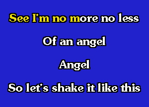 See I'm no more no less
Of an angel
Angel
So let's shake it like this