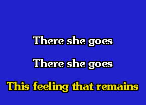 There she goes

There she goes

This feeling that remains