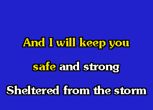 And I will keep you

safe and strong

Sheltered from the storm