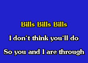 Bills Bills Bills
I don't think you'll do

So you and I are through