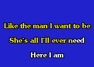 Like the man I want to be

She's all I'll ever need

Here I am