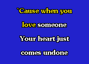 Cause when you

love someone

Your heart just

comes undone