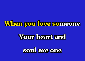 When you love someone

Your heart and

soul are one