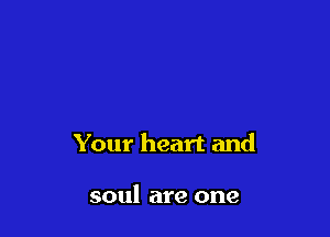 Your heart and

soul are one