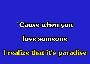 Cause when you

love someone

I realize that it's paradise