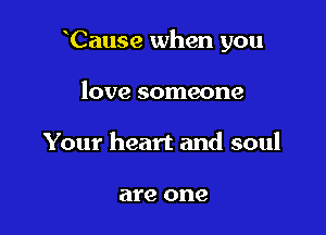 Cause when you

love someone
Your heart and soul

are one