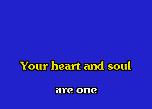 Your heart and soul

are one