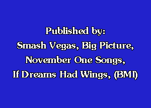 Published hm
Smash Vegas, Big Picture,
November One Songs,
If Dreams Had Wings, (BMI)