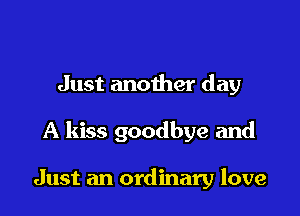 Just another day

A kiss goodbye and

Just an ordinary love