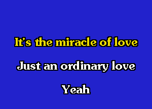 It's the miracle of love

Just an ordinary love

Yeah