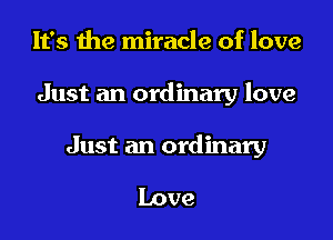 It's the miracle of love

Just an ordinary love

Just an ordinary

Love