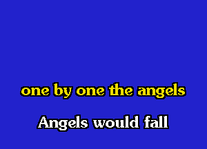 one by one the angels

Angels would fall
