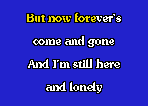 But now forever's

come and gone

And I'm still here

and lonely