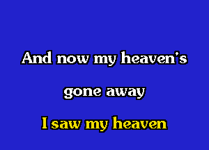 And now my heaven's

gone away

I saw my heaven