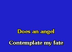 Does an angel

Contemplate my fate