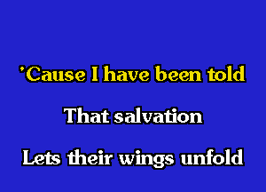 'Cause I have been told
That salvation

Lets their wings unfold