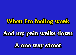 When I'm feeling weak
And my pain walks down

A one way street