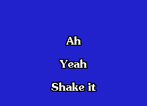 Ah
Yeah
Shake it