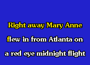 Right away Mary Anne
flew in from Atlanta on

a red eye midnight flight