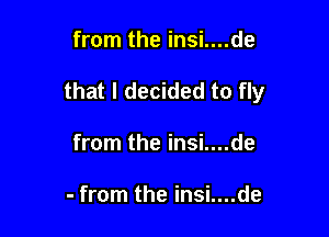 from the insi....de

that I decided to fly

from the insi....de

- from the insi....de