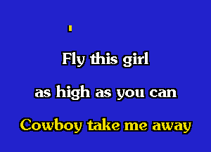 Fly this girl

as high as you can

Cowboy take me away