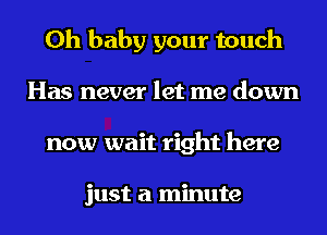 Oh baby your touch
Has never let me down
now wait right here

just a minute