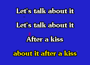Let's talk about it
Let's talk about it
After a kiss

about it after a kiss