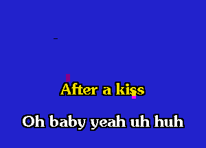 After a kiss

Oh baby yeah uh huh
