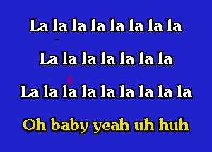 La la la la la la la la
La la la la la la la
La la la la la la la la la
Oh baby yeah uh huh