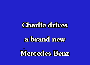 Charlie drives

a brand new

Mercedes Benz