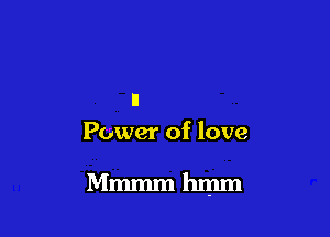 n
Power of love

Mmmmhmm