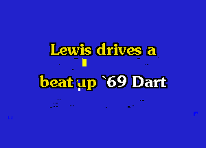 Lewis drivas a
I)

beat 51p 69 Dart