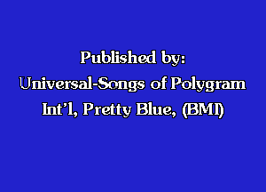 Published bw
Universal-Songs of Polygram

lnfl, Pretty Blue, (BMI)