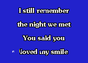 I still remember

the night we met

You said you

 'Joved my smile