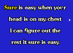 Sure is easy when your
head is on myichest
I can figure out the

rest it sure is easy,