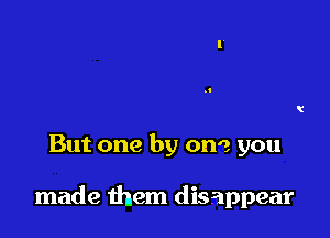 But one by one you

made them disappear