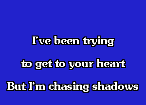 I've been trying

to get to your heart

But I'm chasing shadows