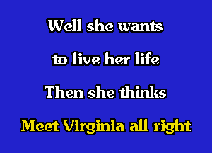 Well she wants

to live her life

Then she thinks

Meet Virginia all right