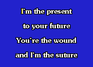 I'm the present
to your future

You're the wound

and I'm the suture l
