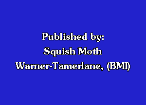 Published byz
Squish Moth

Warner-Tamerlane, (BMI)