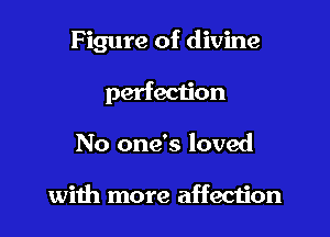 Figure of divine

perfection

No one's loved

with more affecijon